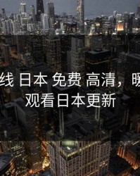 暖暖 在线 日本 免费 高清，暖暖免费观看日本更新