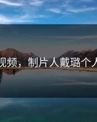 戴璐视频，制片人戴璐个人简介