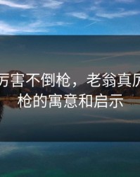 老翁真厉害不倒枪，老翁真厉害不倒枪的寓意和启示