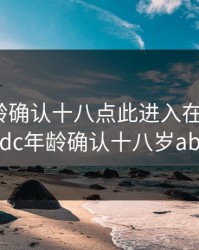 ADC年龄确认十八点此进入在线观看，adc年龄确认十八岁abb