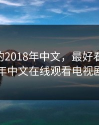 最好看的2018年中文，最好看的2018年中文在线观看电视剧