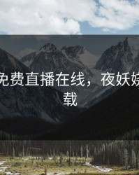 夜妖娆免费直播在线，夜妖娆小说下载