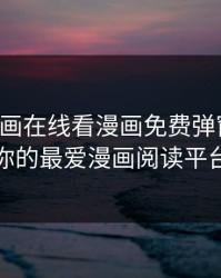 歪歪漫画在线看漫画免费弹窗秋婵：你的最爱漫画阅读平台