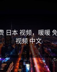 暖暖 免费 日本 视频，暖暖 免费 日本 视频 中文