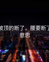 腰都要被顶的断了，腰要断了是什么意思