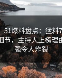 【爆料】51爆料盘点：猛料7个你从没注意的细节，主持人上榜理由突发性强令人炸裂