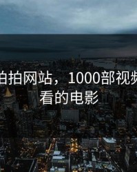 免费拍拍拍网站，1000部视频免费观看的电影