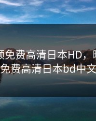 暖暖视频免费高清日本HD，暖暖视频免费高清日本bd中文