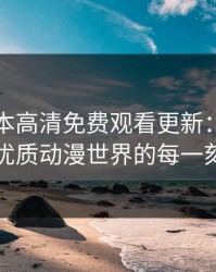 暖暖日本高清免费观看更新：沉浸在优质动漫世界的每一刻