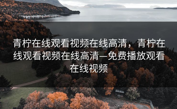 青柠在线观看视频在线高清,青柠在线观看视频在线高清—免费播放观看在线视频 青柠在线观看视频在线高清,青柠在线观看视频在线高清—免费播放观看在线视频