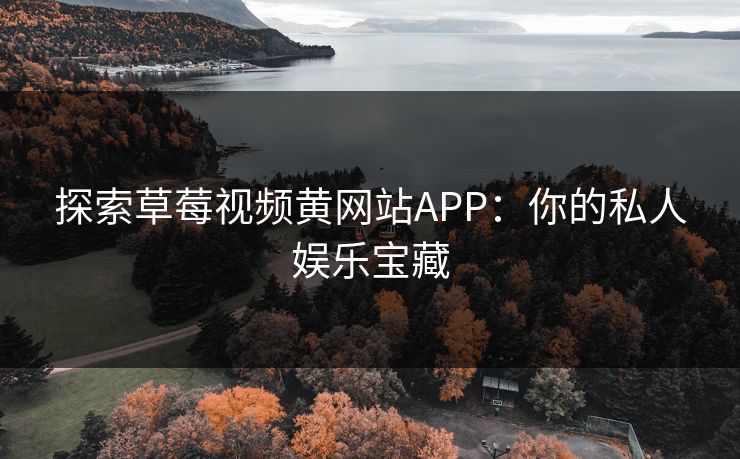 探索草莓视频黄网站APP：你的私人娱乐宝藏