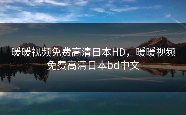 暖暖视频免费高清日本HD,暖暖视频免费高清日本bd中文 暖暖视频免费高清日本HD,暖暖视频免费高清日本bd中文