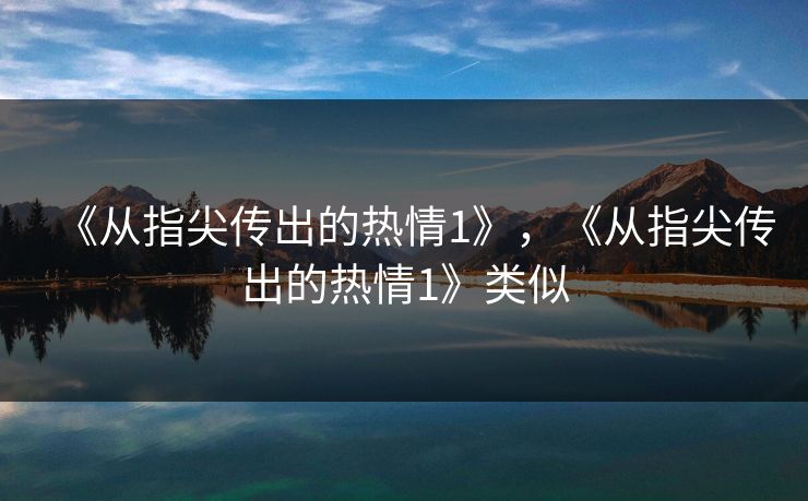 《从指尖传出的热情1》,《从指尖传出的热情1》类似 《从指尖传出的热情1》,《从指尖传出的热情1》类似
