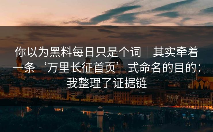 你以为黑料每日只是个词|其实牵着一条‘万里长征首页’式命名的目的:我整理了证据链 你以为黑料每日只是个词|其实牵着一条‘万里长征首页’式命名的目的:我整理了证据链