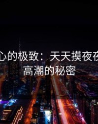 探索身心的极致：天天摸夜夜摸摸到高潮的秘密