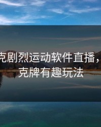 二人扑克剧烈运动软件直播，二人扑克牌有趣玩法