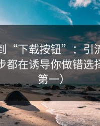 从黑料到“下载按钮”：引流路径追踪每一步都在诱导你做错选择（安全第一）