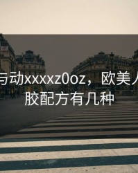 欧美人与动xxxxz0oz，欧美人与动物胶配方有几种