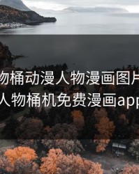 动漫人物桶动漫人物漫画图片，动漫人物桶机免费漫画app