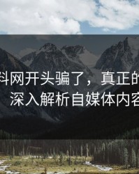 别被黑料网开头骗了，真正的价值在后半段：深入解析自媒体内容的真谛