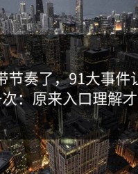 别再被带节奏了，91大事件让我最破防的一次：原来入口理解才是核心