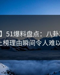 【速报】51爆料盘点：八卦3种类型，大V上榜理由瞬间令人难以抗拒