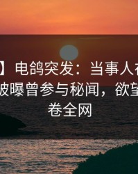 【爆料】电鸽突发：当事人在今晨早些时候被曝曾参与秘闻，欲望升腾席卷全网