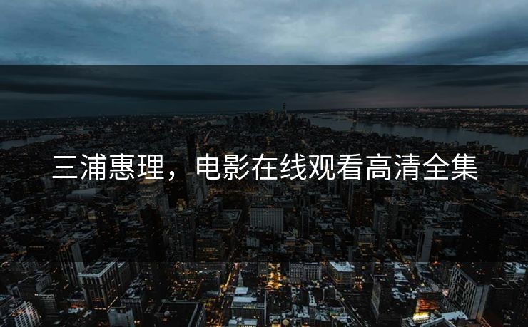 三浦惠理，电影在线观看高清全集
