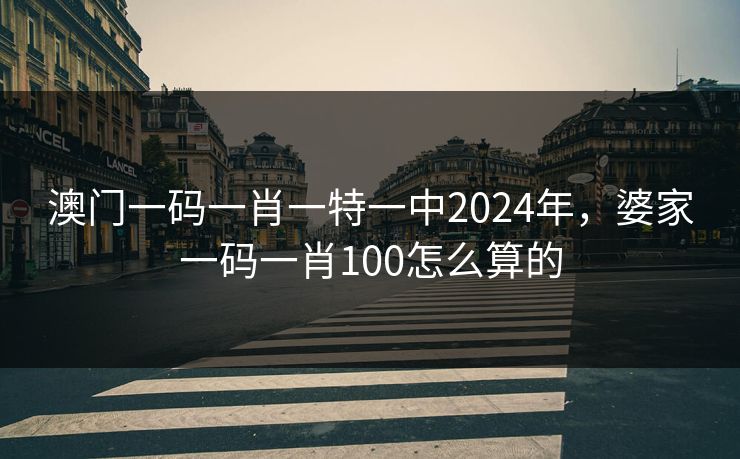 澳门一码一肖一特一中2024年，婆家一码一肖100怎么算的
