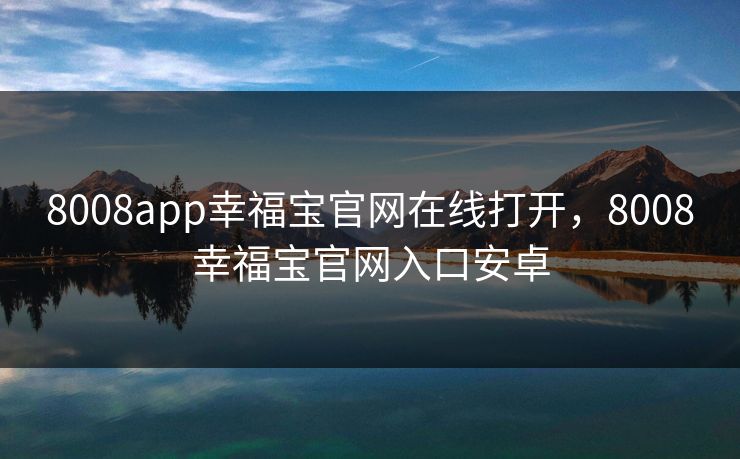 8008app幸福宝官网在线打开，8008幸福宝官网入口安卓