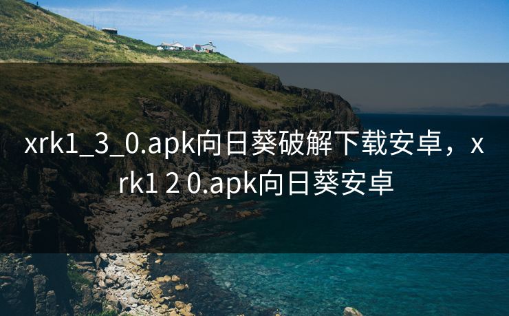 xrk1_3_0.apk向日葵破解下载安卓，xrk1 2 0.apk向日葵安卓