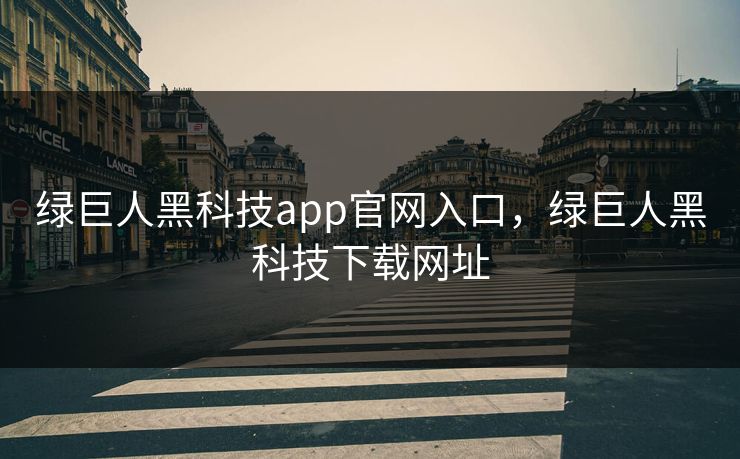 绿巨人黑科技app官网入口,绿巨人黑科技下载网址 绿巨人黑科技app官网入口,绿巨人黑科技下载网址