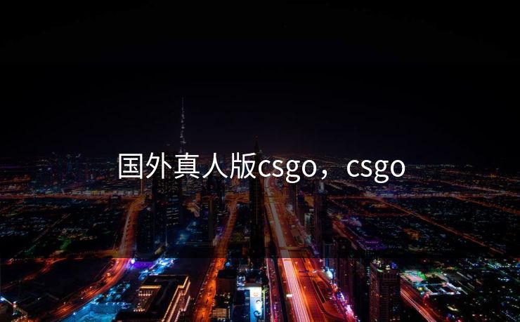 国外真人版csgo，csgo