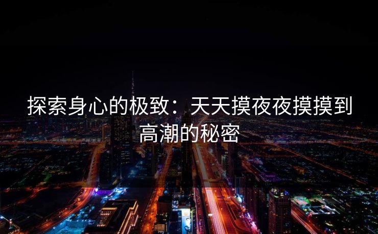 探索身心的极致：天天摸夜夜摸摸到高潮的秘密