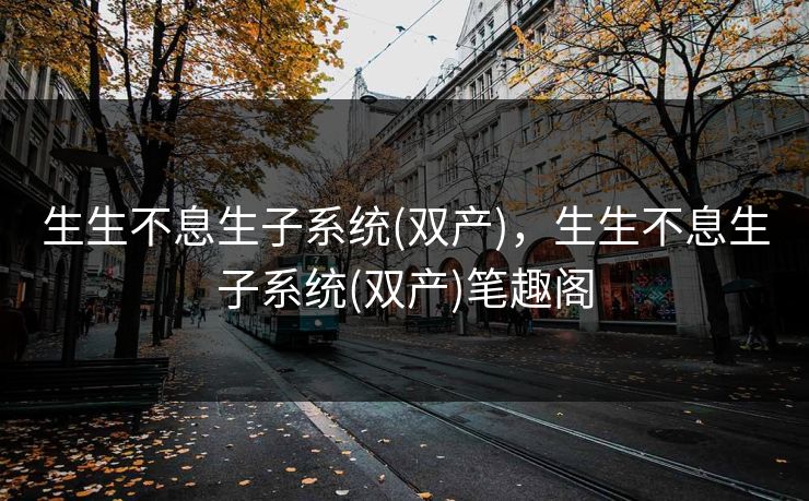 生生不息生子系统(双产)，生生不息生子系统(双产)笔趣阁