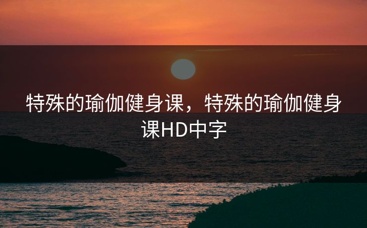 特殊的瑜伽健身课，特殊的瑜伽健身课HD中字