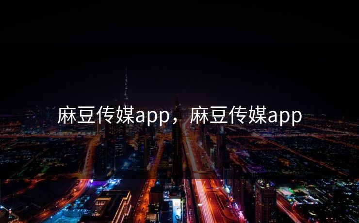 麻豆传媒app，麻豆传媒app