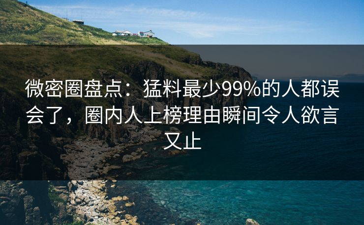 微密圈盘点：猛料最少99%的人都误会了，圈内人上榜理由瞬间令人欲言又止