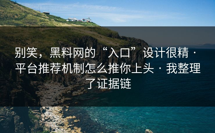 别笑,黑料网的“入口”设计很精 · 平台推荐机制怎么推你上头 · 我整理了证据链 别笑,黑料网的“入口”设计很精 · 平台推荐机制怎么推你上头 · 我整理了证据链