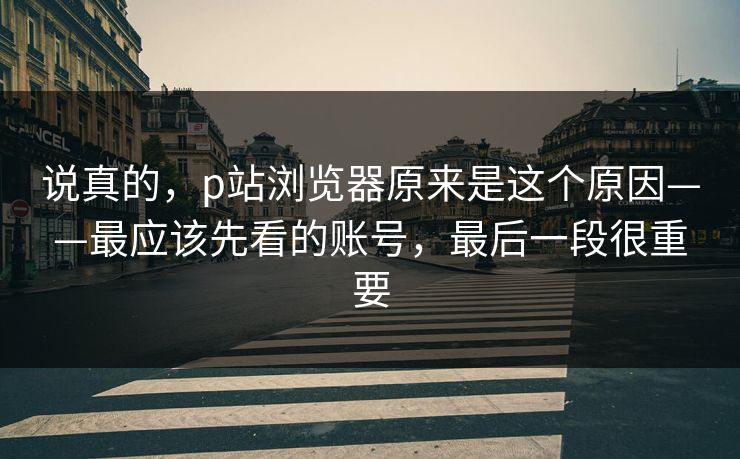 说真的,p站浏览器原来是这个原因——最应该先看的账号,最后一段很重要 说真的,p站浏览器原来是这个原因——最应该先看的账号,最后一段很重要
